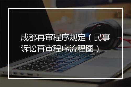 成都再审程序规定（民事诉讼再审程序流程图）