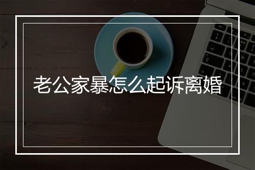 老公家暴怎么起诉离婚
