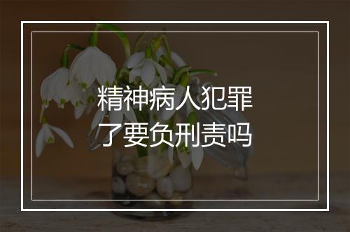 精神病人犯罪了要负刑责吗