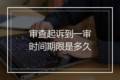 审查起诉到一审时间期限是多久