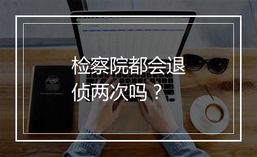 检察院都会退侦两次吗？