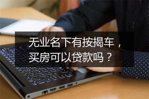 无业名下有按揭车，买房可以贷款吗？