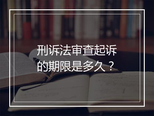 刑诉法审查起诉的期限是多久？