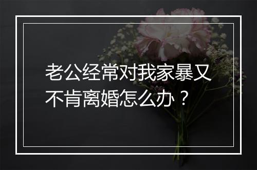 老公经常对我家暴又不肯离婚怎么办？
