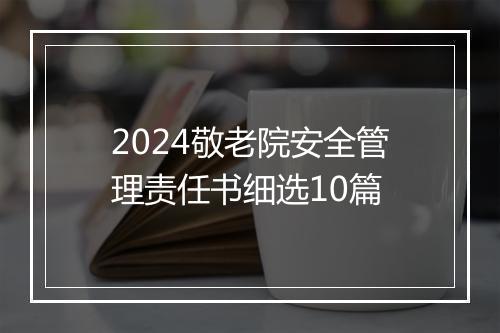 2024敬老院安全管理责任书细选10篇