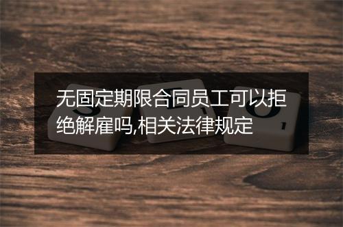 无固定期限合同员工可以拒绝解雇吗,相关法律规定