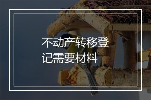 不动产转移登记需要材料