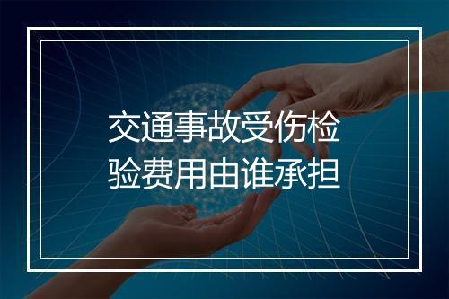 交通事故受伤检验费用由谁承担