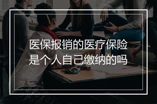 医保报销的医疗保险是个人自己缴纳的吗