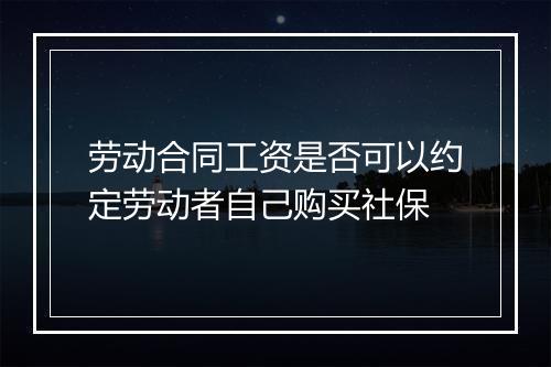 劳动合同工资是否可以约定劳动者自己购买社保