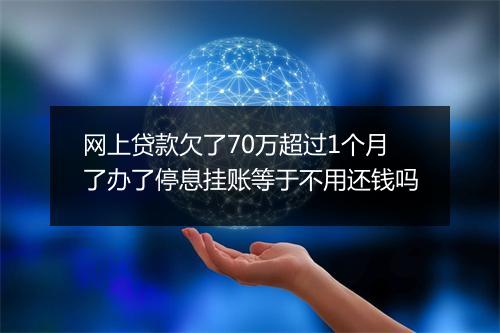 网上贷款欠了70万超过1个月了办了停息挂账等于不用还钱吗