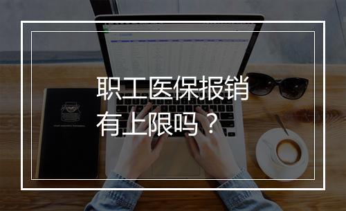 职工医保报销有上限吗？