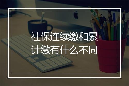 社保连续缴和累计缴有什么不同