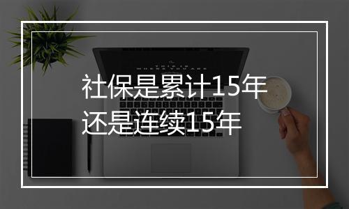 社保是累计15年还是连续15年
