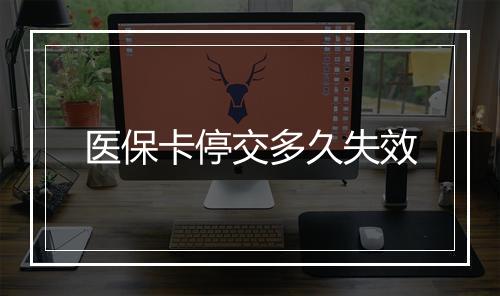 医保卡停交多久失效