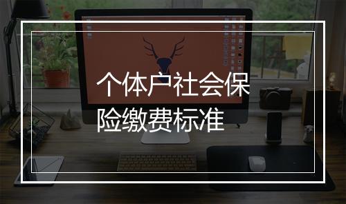 个体户社会保险缴费标准