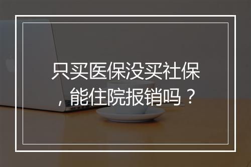 只买医保没买社保，能住院报销吗？