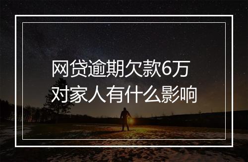 网贷逾期欠款6万对家人有什么影响