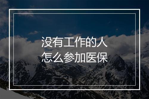 没有工作的人怎么参加医保