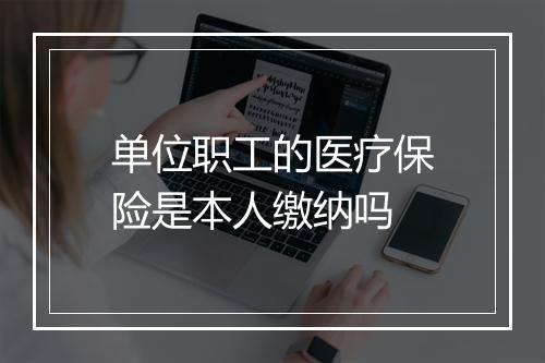 单位职工的医疗保险是本人缴纳吗