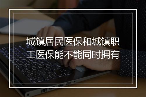 城镇居民医保和城镇职工医保能不能同时拥有