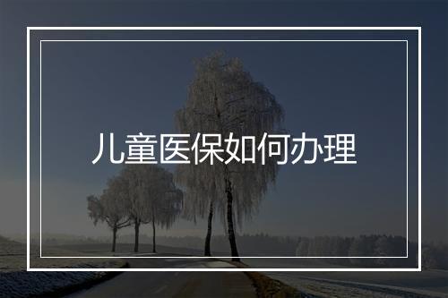 儿童医保如何办理