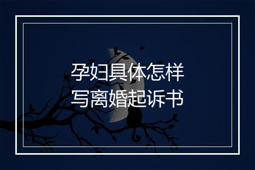 孕妇具体怎样写离婚起诉书