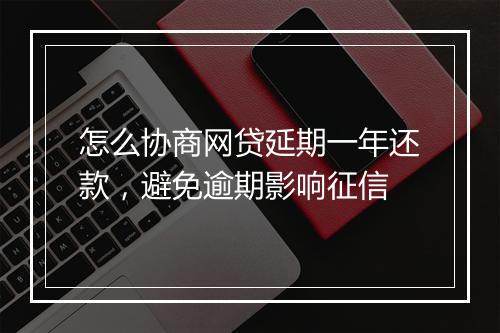 怎么协商网贷延期一年还款，避免逾期影响征信