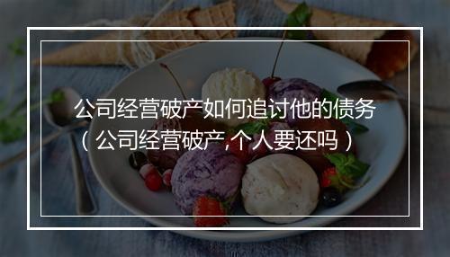 公司经营破产如何追讨他的债务（公司经营破产,个人要还吗）