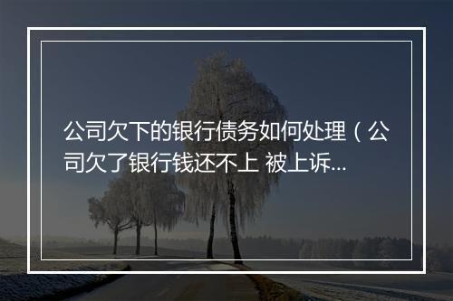 公司欠下的银行债务如何处理（公司欠了银行钱还不上 被上诉会怎么样）
