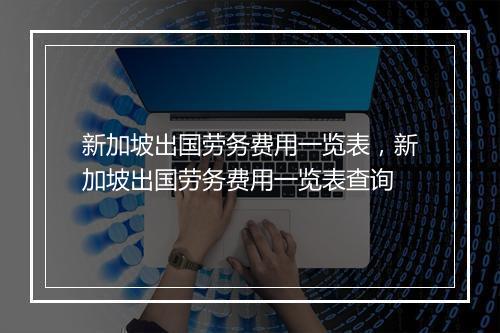 新加坡出国劳务费用一览表，新加坡出国劳务费用一览表查询