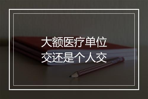 大额医疗单位交还是个人交