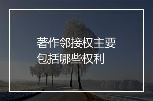 著作邻接权主要包括哪些权利