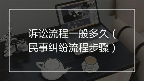 诉讼流程一般多久（民事纠纷流程步骤）