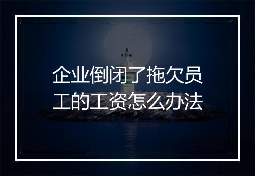 企业倒闭了拖欠员工的工资怎么办法