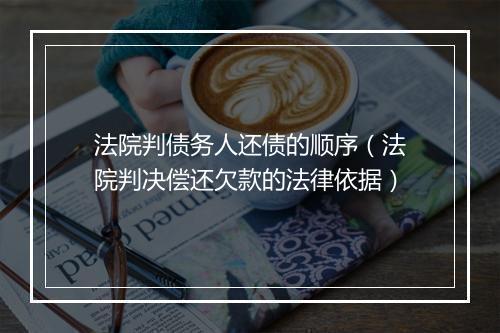 法院判债务人还债的顺序（法院判决偿还欠款的法律依据）