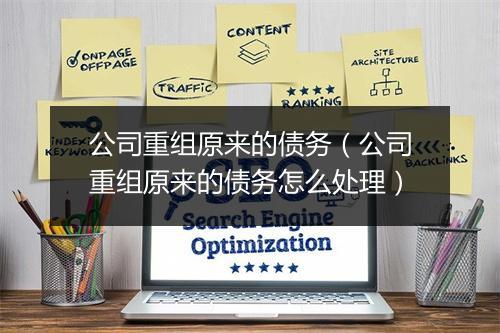 公司重组原来的债务（公司重组原来的债务怎么处理）