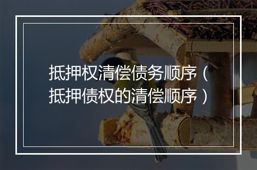 抵押权清偿债务顺序（抵押债权的清偿顺序）