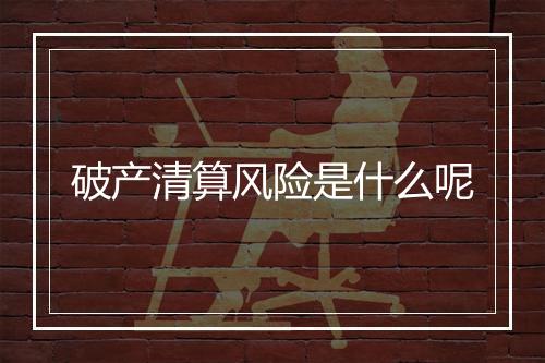 破产清算风险是什么呢