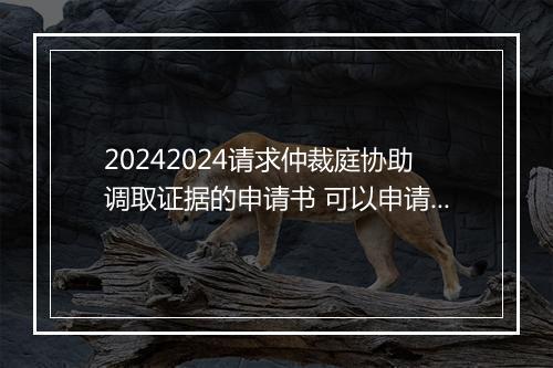 20242024请求仲裁庭协助调取证据的申请书 可以申请仲裁委员会调取证据吗