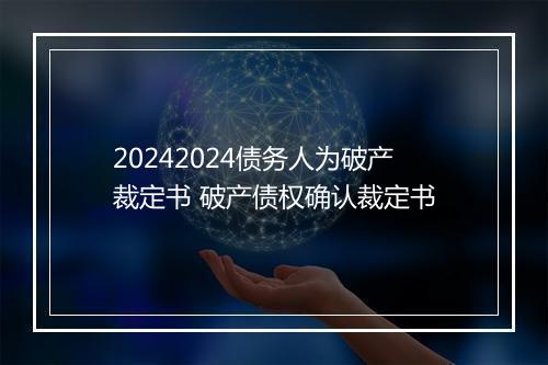 20242024债务人为破产裁定书 破产债权确认裁定书
