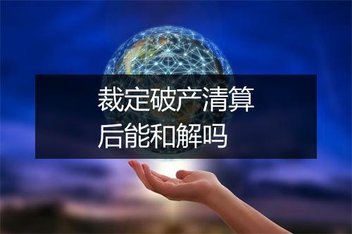 裁定破产清算后能和解吗