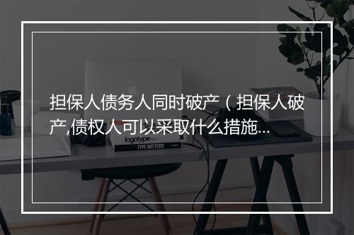 担保人债务人同时破产（担保人破产,债权人可以采取什么措施）