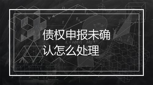 债权申报未确认怎么处理