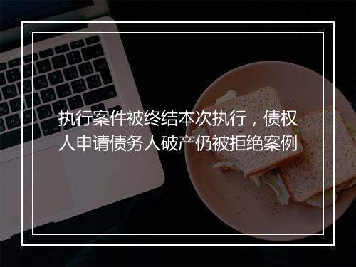 执行案件被终结本次执行，债权人申请债务人破产仍被拒绝案例
