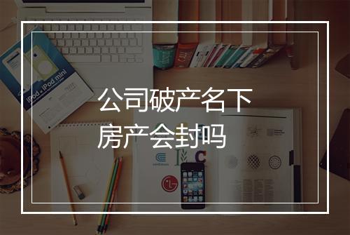 公司破产名下房产会封吗