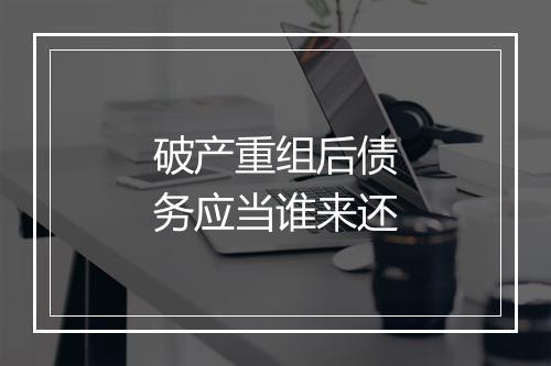 破产重组后债务应当谁来还