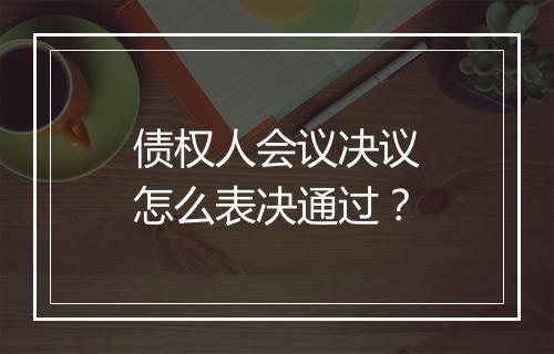 债权人会议决议怎么表决通过？