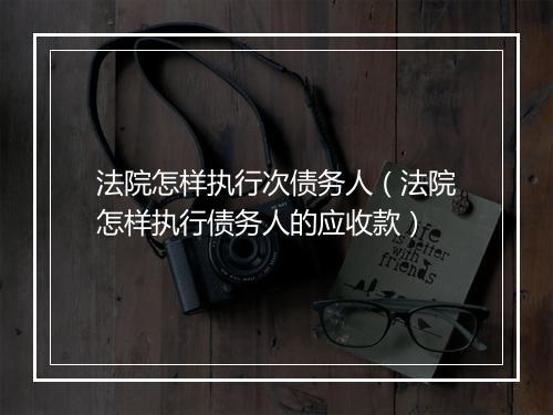 法院怎样执行次债务人（法院怎样执行债务人的应收款）