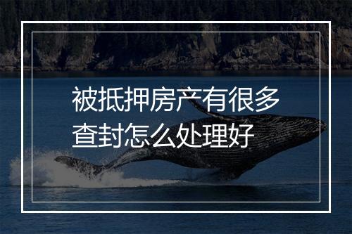 被抵押房产有很多查封怎么处理好